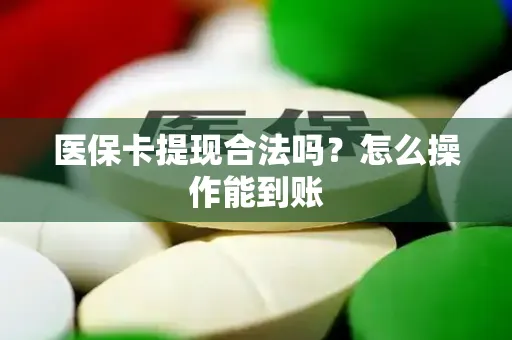 医保卡提现合法吗？怎么操作能到账